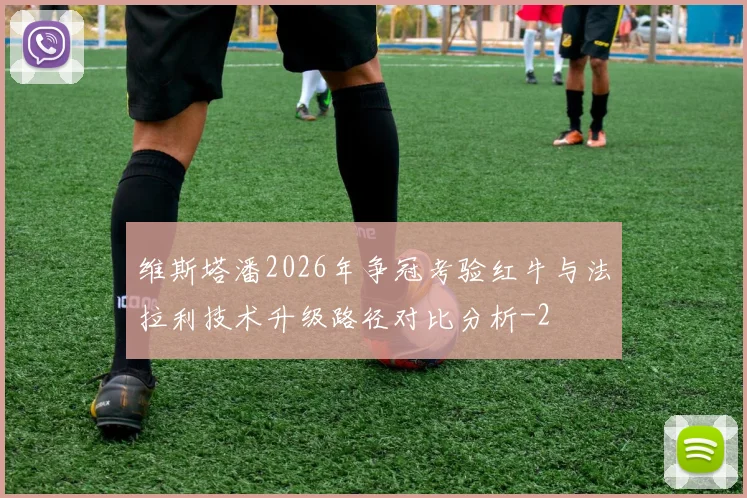 维斯塔潘2026年争冠考验红牛与法拉利技术升级路径对比分析