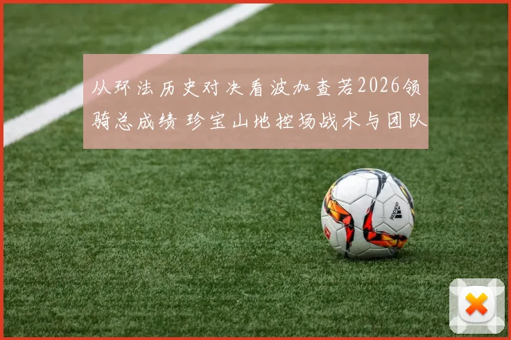从环法历史对决看波加查若2026领骑总成绩 珍宝山地控场战术与团队短板全面复盘分析