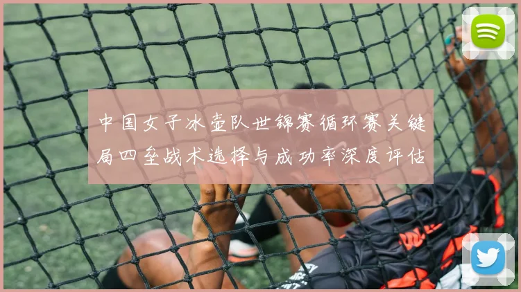 中国女子冰壶队世锦赛循环赛关键局四垒战术选择与成功率深度评估