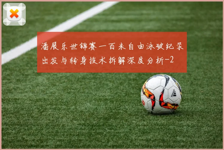 潘展乐世锦赛一百米自由泳破纪录出发与转身技术拆解深度分析