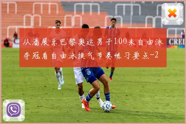 从潘展乐巴黎奥运男子100米自由泳夺冠看自由泳换气节奏练习要点