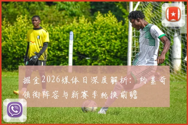 掘金2026媒体日深度解析:约基奇领衔阵容与新赛季轮换前瞻