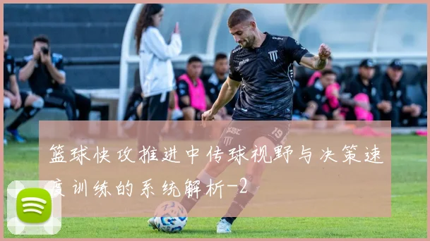 篮球快攻推进中传球视野与决策速度训练的系统解析