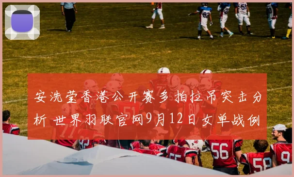 安洗莹香港公开赛多拍拉吊突击分析 世界羽联官网9月12日女单战例解读