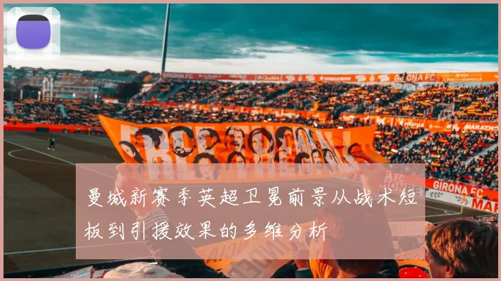 曼城新赛季英超卫冕前景从战术短板到引援效果的多维分析