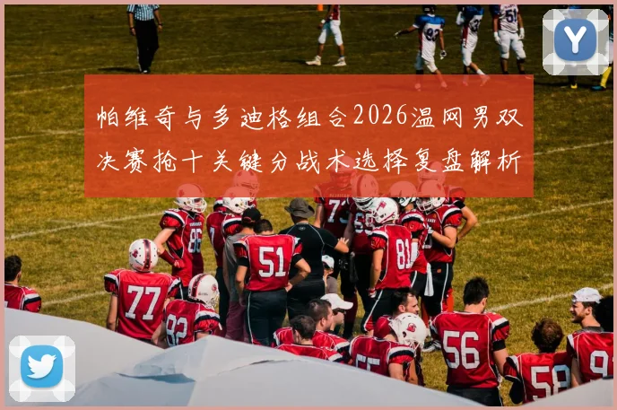 帕维奇与多迪格组合2026温网男双决赛抢十关键分战术选择复盘解析