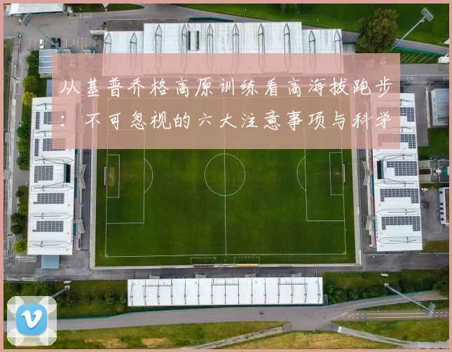 从基普乔格高原训练看高海拔跑步：不可忽视的六大注意事项与科学解析