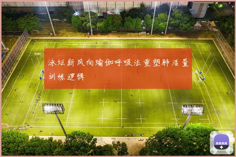 泳坛新风向瑜伽呼吸法重塑肺活量训练逻辑