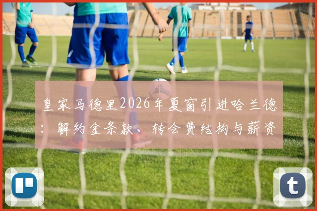 皇家马德里2026年夏窗引进哈兰德：解约金条款、转会费结构与薪资博弈深度解析
