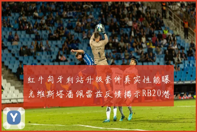 红牛匈牙利站升级套件真实性能曝光维斯塔潘佩雷兹反馈揭示RB20潜在缺陷