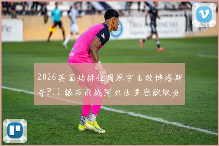2026英国站排位周冠宇击败博塔斯夺P11 银石雨战阿尔法罗密欧取分前景解析