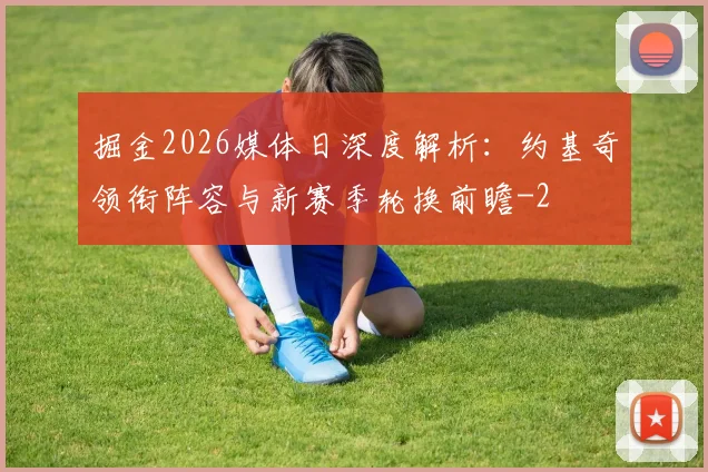 掘金2026媒体日深度解析:约基奇领衔阵容与新赛季轮换前瞻