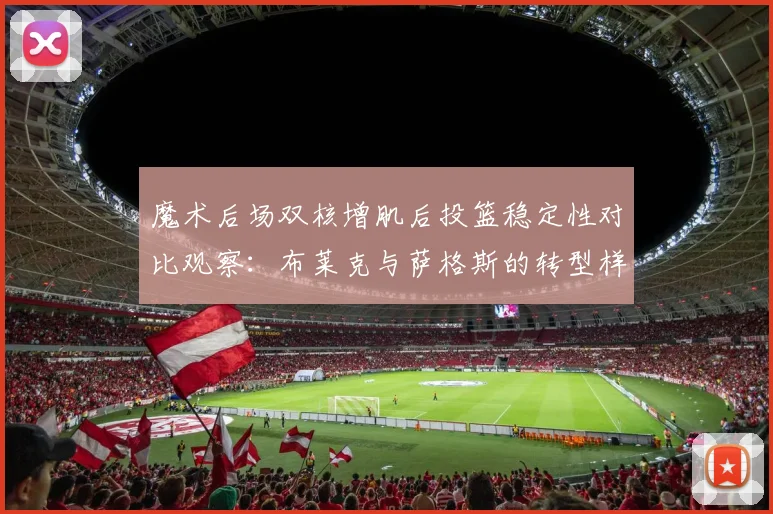 魔术后场双核增肌后投篮稳定性对比观察：布莱克与萨格斯的转型样本