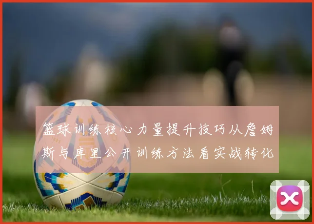 篮球训练核心力量提升技巧从詹姆斯与库里公开训练方法看实战转化