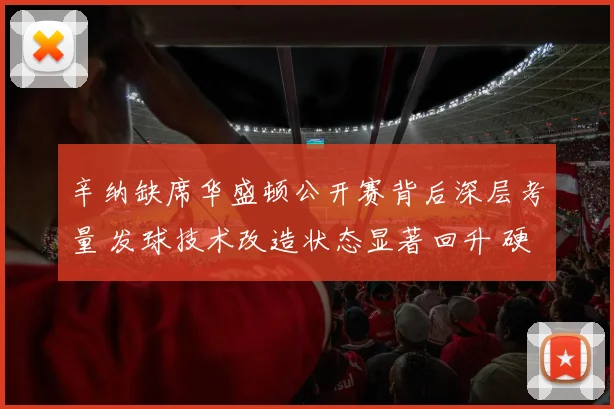 辛纳缺席华盛顿公开赛背后深层考量 发球技术改造状态显著回升 硬地赛季全力备战美网前景深度分析