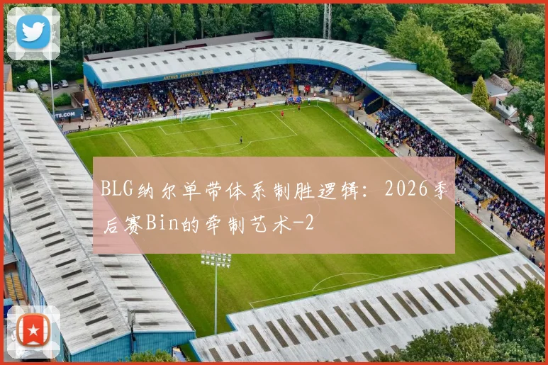 BLG纳尔单带体系制胜逻辑：2026季后赛Bin的牵制艺术